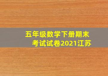 五年级数学下册期末考试试卷2021江苏