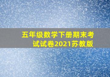 五年级数学下册期末考试试卷2021苏教版