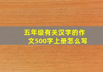 五年级有关汉字的作文500字上册怎么写