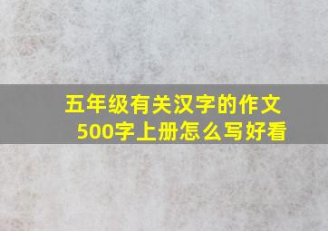 五年级有关汉字的作文500字上册怎么写好看