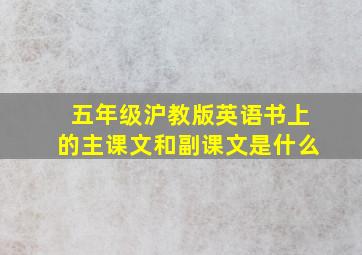 五年级沪教版英语书上的主课文和副课文是什么