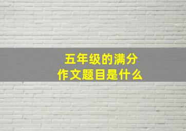 五年级的满分作文题目是什么