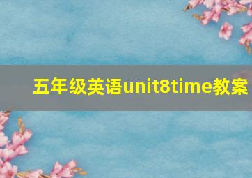 五年级英语unit8time教案