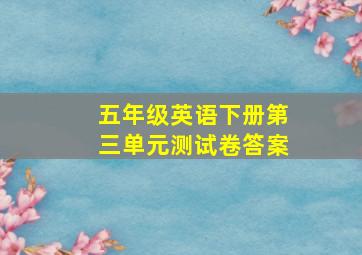 五年级英语下册第三单元测试卷答案