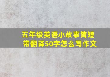 五年级英语小故事简短带翻译50字怎么写作文