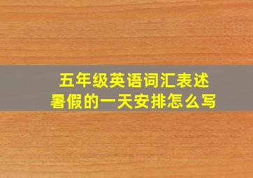 五年级英语词汇表述暑假的一天安排怎么写