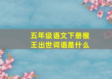 五年级语文下册猴王出世词语是什么