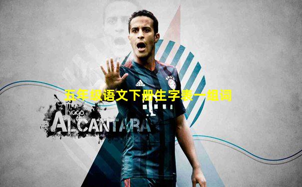 五年级语文下册生字表一组词