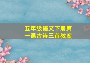 五年级语文下册第一课古诗三首教案