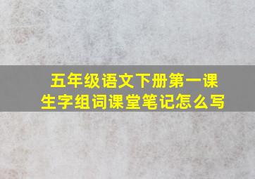 五年级语文下册第一课生字组词课堂笔记怎么写