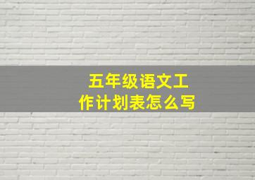 五年级语文工作计划表怎么写