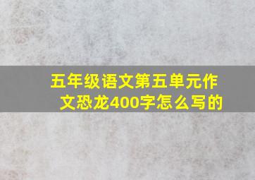 五年级语文第五单元作文恐龙400字怎么写的