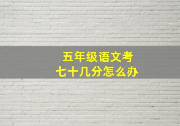 五年级语文考七十几分怎么办