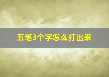 五笔3个字怎么打出来