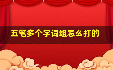 五笔多个字词组怎么打的