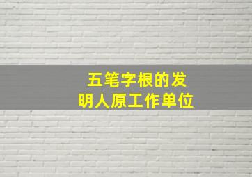 五笔字根的发明人原工作单位