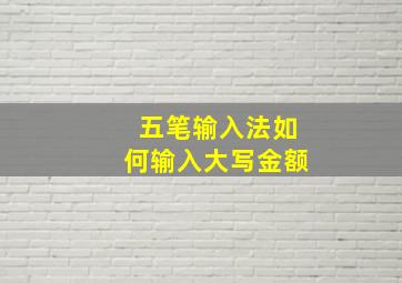 五笔输入法如何输入大写金额