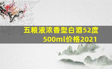 五粮液浓香型白酒52度500ml价格2021