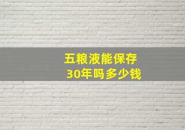 五粮液能保存30年吗多少钱