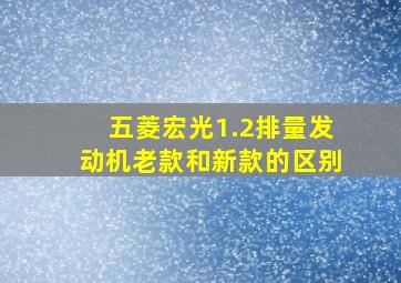 五菱宏光1.2排量发动机老款和新款的区别