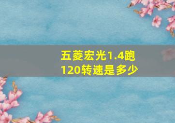 五菱宏光1.4跑120转速是多少