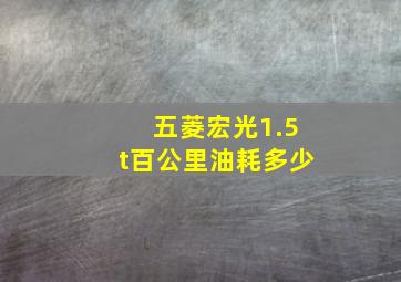 五菱宏光1.5t百公里油耗多少