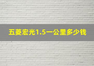 五菱宏光1.5一公里多少钱