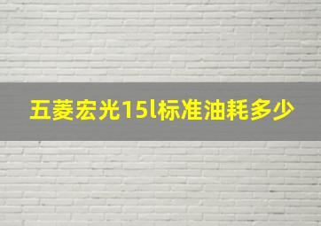 五菱宏光15l标准油耗多少