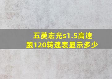 五菱宏光s1.5高速跑120转速表显示多少