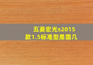 五菱宏光s2015款1.5标准型是国几