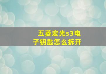 五菱宏光s3电子钥匙怎么拆开