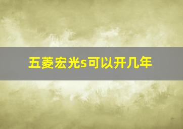 五菱宏光s可以开几年