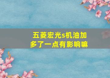 五菱宏光s机油加多了一点有影响嘛