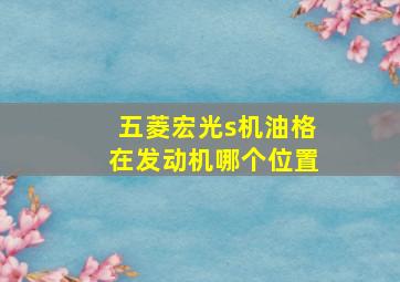 五菱宏光s机油格在发动机哪个位置