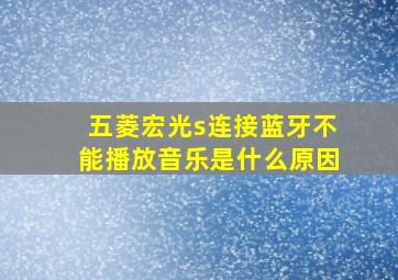 五菱宏光s连接蓝牙不能播放音乐是什么原因