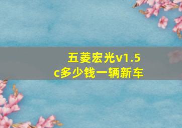 五菱宏光v1.5c多少钱一辆新车