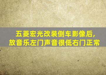 五菱宏光改装倒车影像后,放音乐左门声音很低右门正常