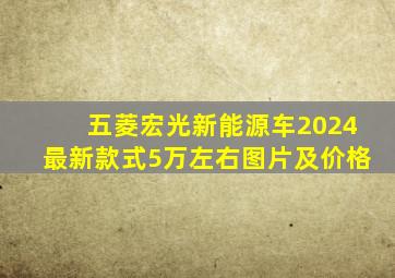 五菱宏光新能源车2024最新款式5万左右图片及价格