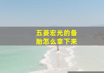 五菱宏光的备胎怎么拿下来