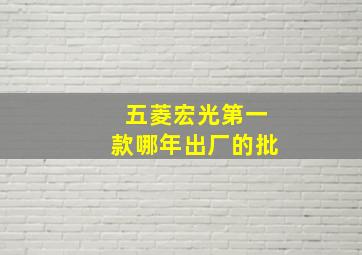 五菱宏光第一款哪年出厂的批