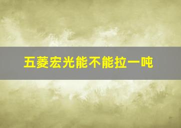 五菱宏光能不能拉一吨