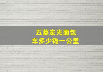 五菱宏光面包车多少钱一公里