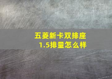 五菱新卡双排座1.5排量怎么样