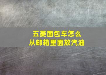 五菱面包车怎么从邮箱里面放汽油