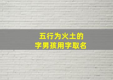 五行为火土的字男孩用字取名