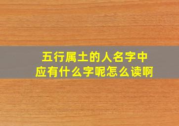 五行属土的人名字中应有什么字呢怎么读啊