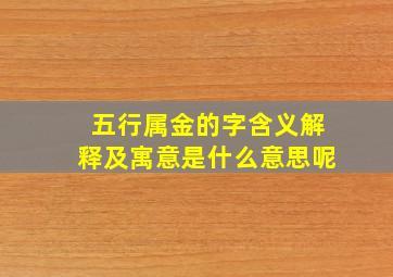 五行属金的字含义解释及寓意是什么意思呢