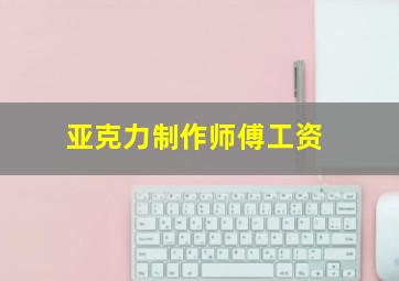 亚克力制作师傅工资