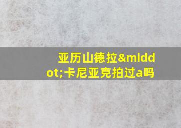 亚历山德拉·卡尼亚克拍过a吗