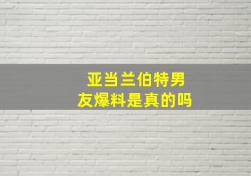 亚当兰伯特男友爆料是真的吗